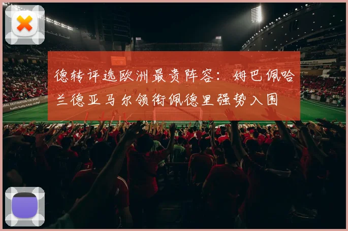 德转评选欧洲最贵阵容：姆巴佩哈兰德亚马尔领衔佩德里强势入围