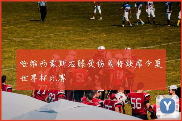 哈维西蒙斯右膝受伤或将缺席今夏世界杯比赛