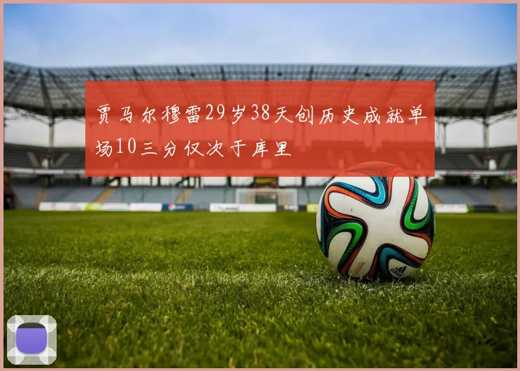 贾马尔穆雷29岁38天创历史成就单场10三分仅次于库里