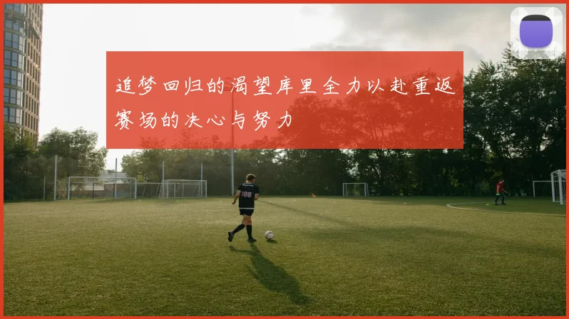 追梦回归的渴望库里全力以赴重返赛场的决心与努力