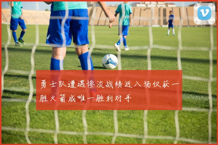 勇士队遭遇惨淡战绩近八场仅获一胜火箭成唯一胜利对手