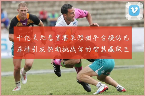 十亿美元悬赏赛果预测平台模仿巴菲特引发热潮挑战你的智慧赢取巨额奖金