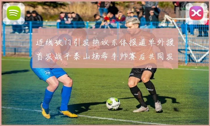 连线破门引发热议东体报道单外援首发战平泰山杨希李帅赛后共同发红包庆祝