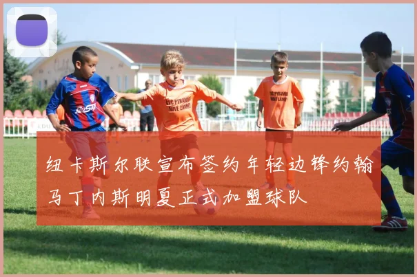 纽卡斯尔联宣布签约年轻边锋约翰马丁内斯明夏正式加盟球队