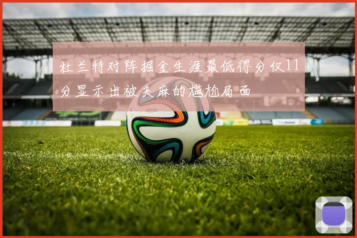 杜兰特对阵掘金生涯最低得分仅11分显示出被夹麻的尴尬局面